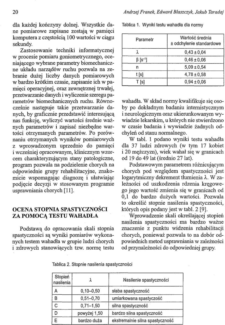 bardzo krótkim czasie, zapisanie ich w pamięci operacyjnej, oraz zewnętrznej trwałej, przetwarzanie danych i wyliczenie szeregu parametrów biomechanicznych ruchu.