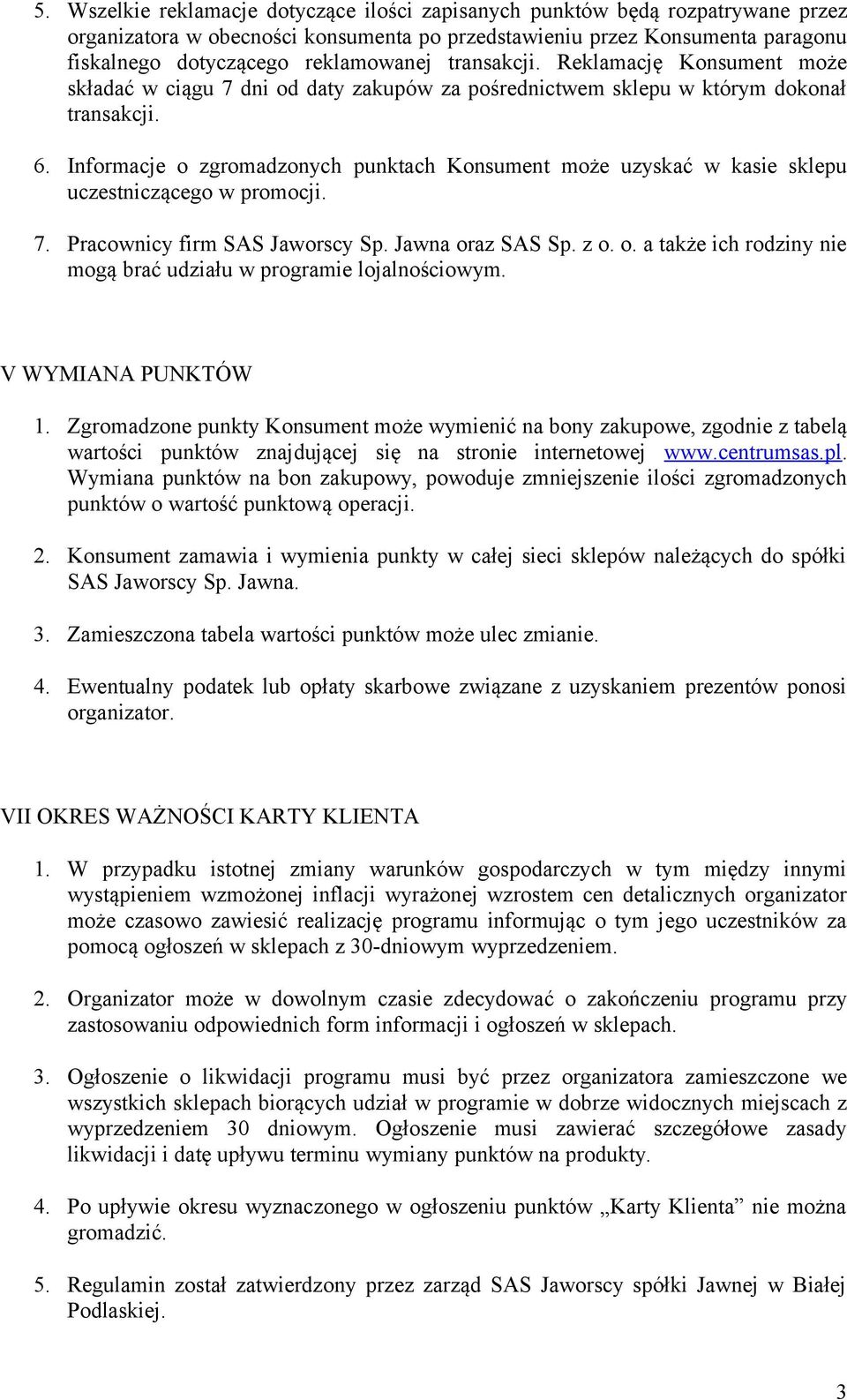 Informacje o zgromadzonych punktach Konsument może uzyskać w kasie sklepu uczestniczącego w promocji. 7. Pracownicy firm SAS Jaworscy Sp. Jawna oraz SAS Sp. z o. o. a także ich rodziny nie mogą brać udziału w programie lojalnościowym.