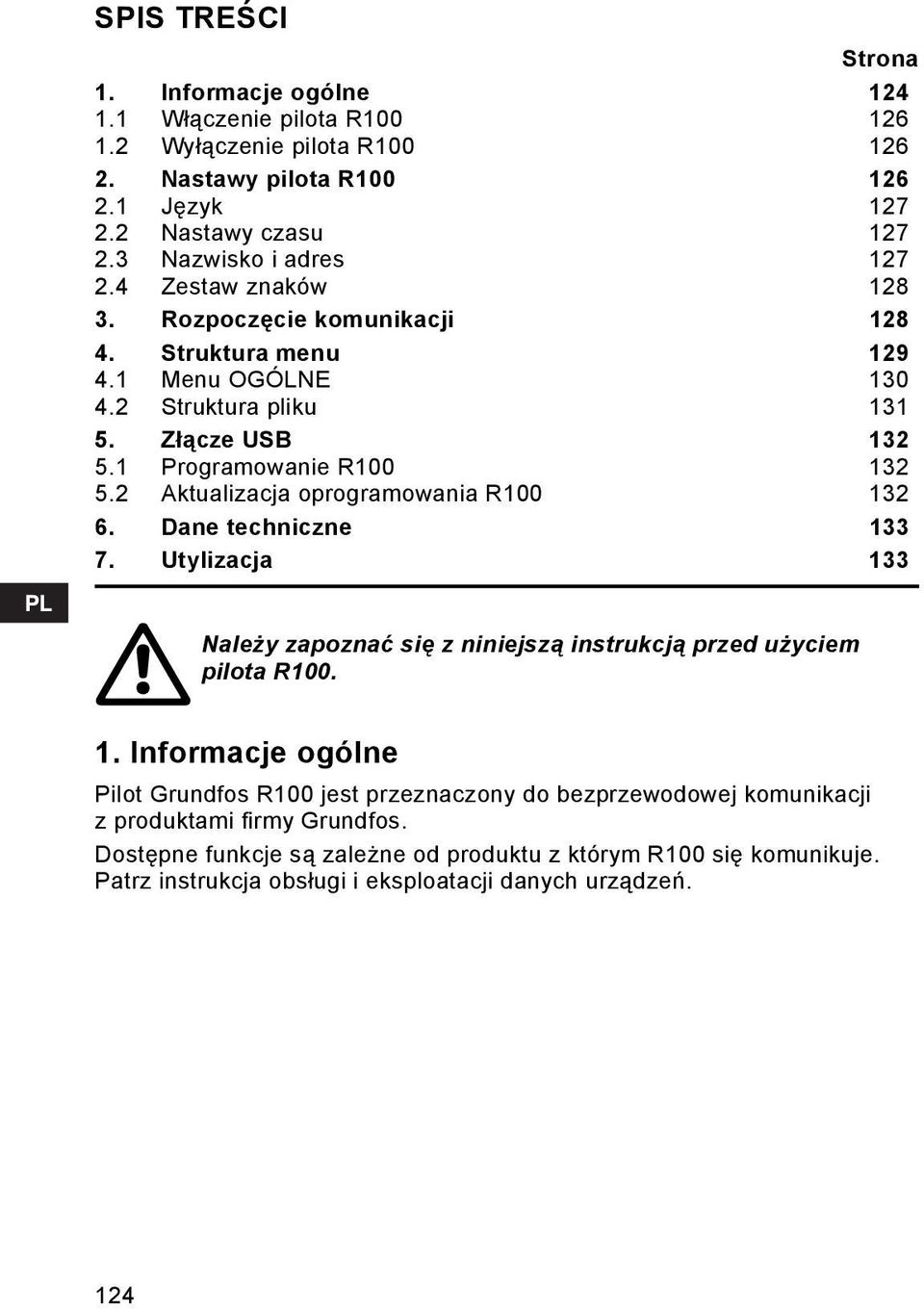 2 Aktualizacja oprogramowania R100 132 6. Dane techniczne 133 7. Utylizacja 133 Należy zapoznać się z niniejszą instrukcją przed użyciem pilota R100. 1. Informacje ogólne Pilot Grundfos R100 jest przeznaczony do bezprzewodowej komunikacji z produktami firmy Grundfos.