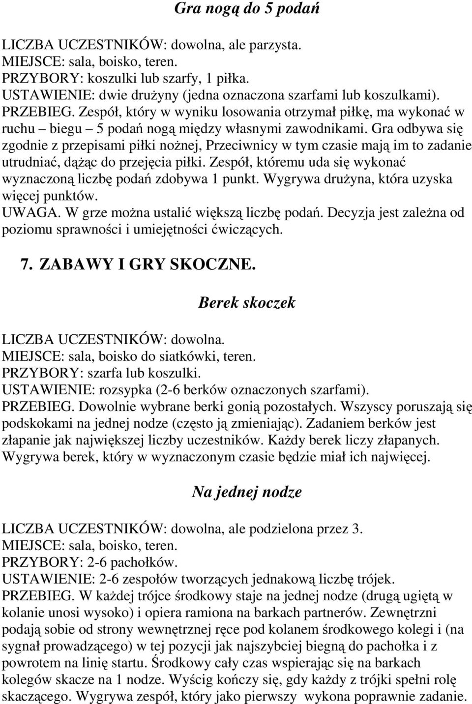 Gra odbywa się zgodnie z przepisami piłki nożnej, Przeciwnicy w tym czasie mają im to zadanie utrudniać,dążąc do przejęcia piłki.