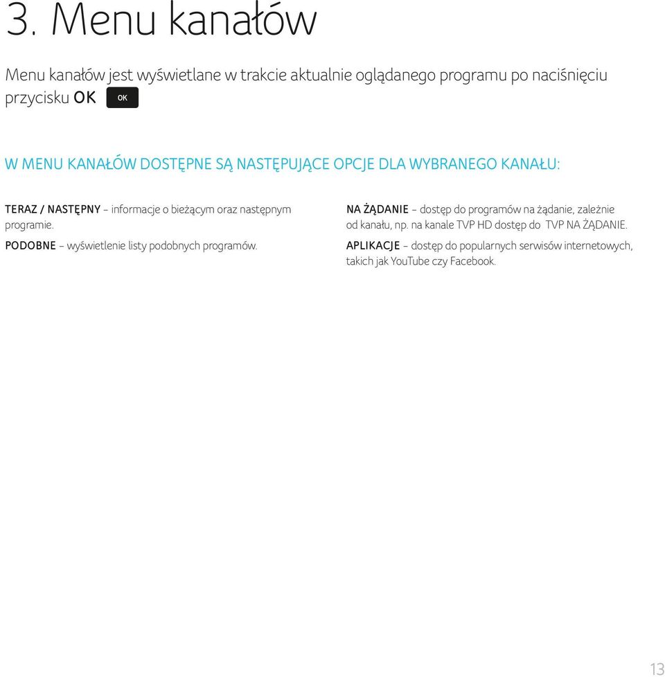 programie. PODOBNE wyświetlenie listy podobnych programów. NA ŻĄDANIE dostęp do programów na żądanie, zależnie od kanału, np.