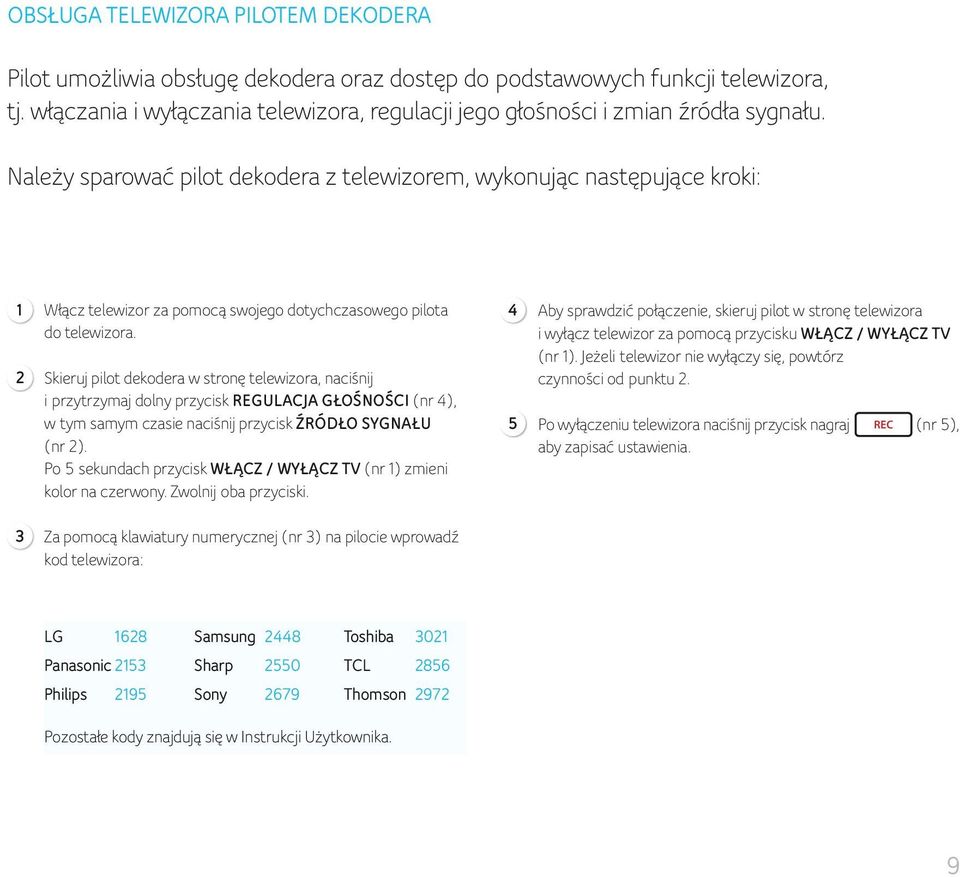 Należy sparować pilot dekodera z telewizorem, wykonując następujące kroki: 1 2 Włącz telewizor za pomocą swojego dotychczasowego pilota do telewizora.