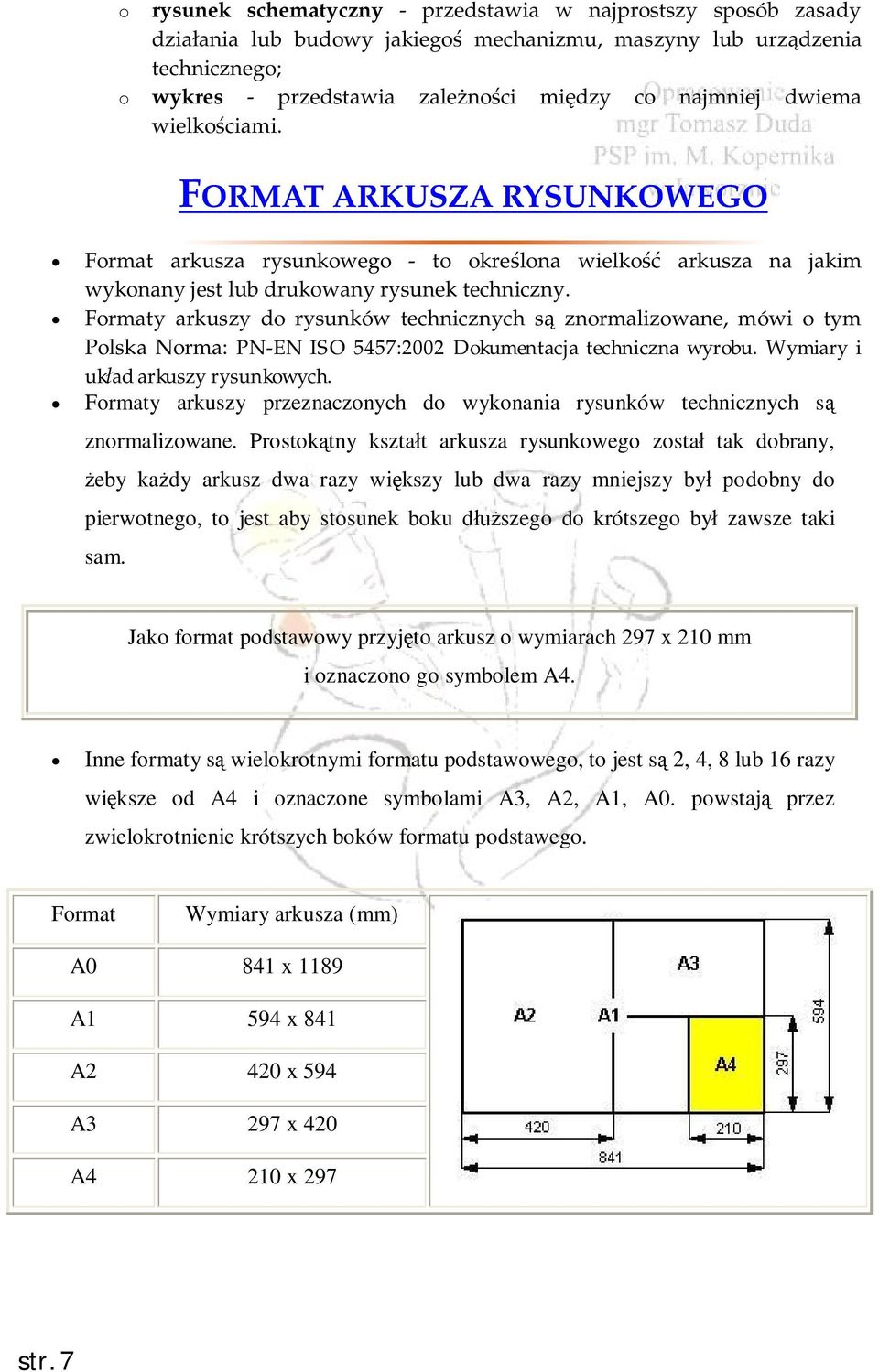 Formaty arkuszy do rysunków technicznych są znormalizowane, mówi o tym Polska Norma: PN-EN ISO 5457:2002 Dokumentacja techniczna wyrobu. Wymiary i układ arkuszy rysunkowych.