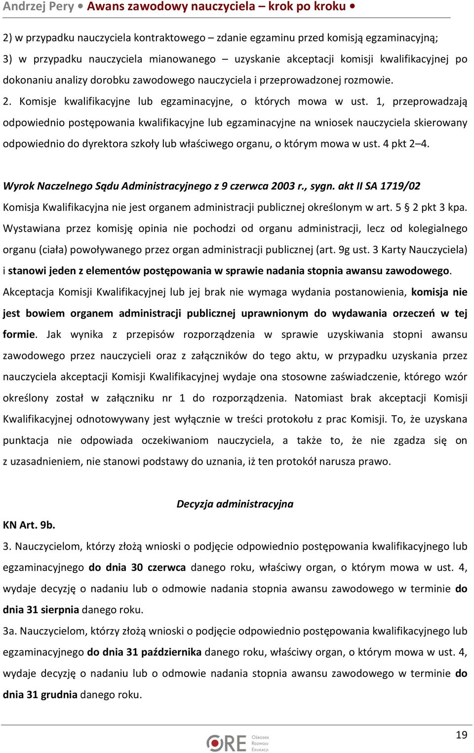 1, przeprowadzają odpowiednio postępowania kwalifikacyjne lub egzaminacyjne na wniosek nauczyciela skierowany odpowiednio do dyrektora szkoły lub właściwego organu, o którym mowa w ust. 4 pkt 2 4.