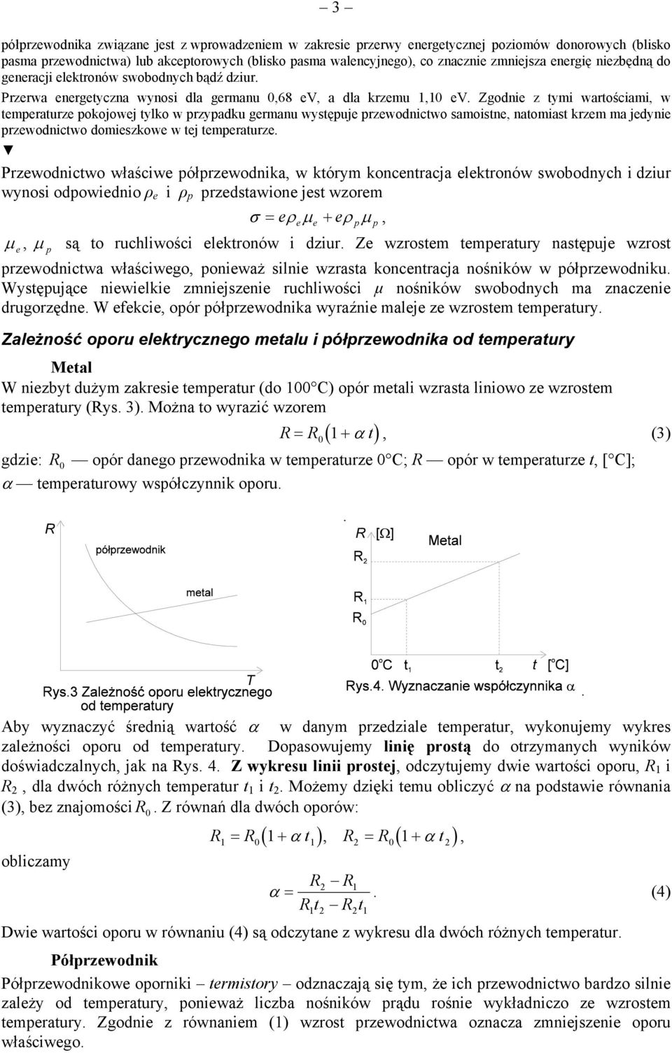 Zgodnie z tymi wartościami, w temperaturze pokojowej tylko w przypadku germanu występuje przewodnictwo samoistne, natomiast krzem ma jedynie przewodnictwo domieszkowe w tej temperaturze.