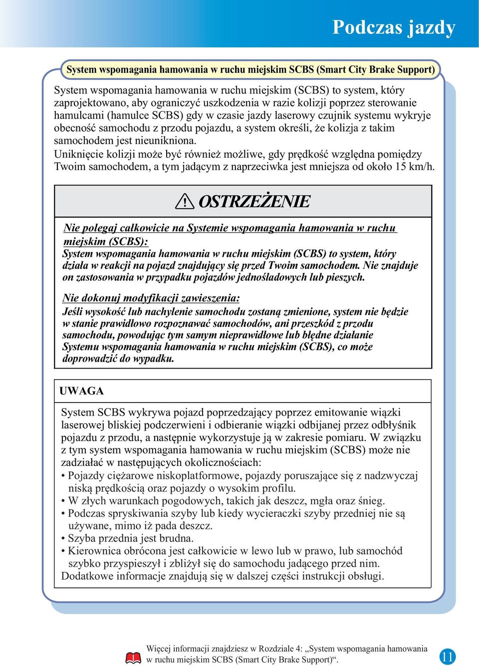 samochodem jest nieunikniona. Uniknięcie kolizji może być również możliwe, gdy prędkość względna pomiędzy Twoim samochodem, a tym jadącym z naprzeciwka jest mniejsza od około 15 km/h.