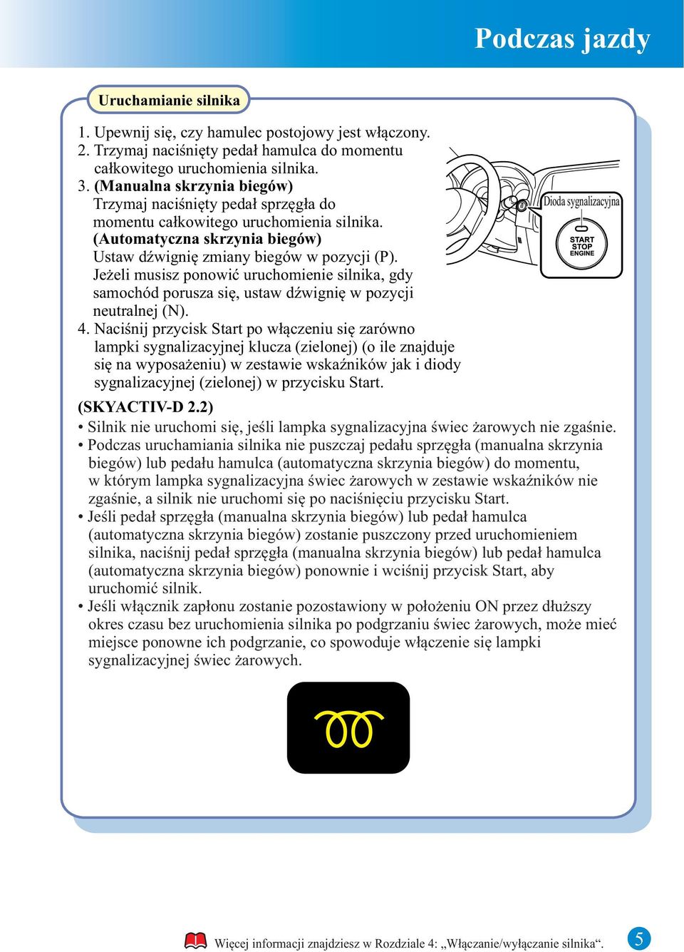 Jeżeli musisz ponowić uruchomienie silnika, gdy samochód porusza się, ustaw dźwignię w pozycji neutralnej (N). 4.