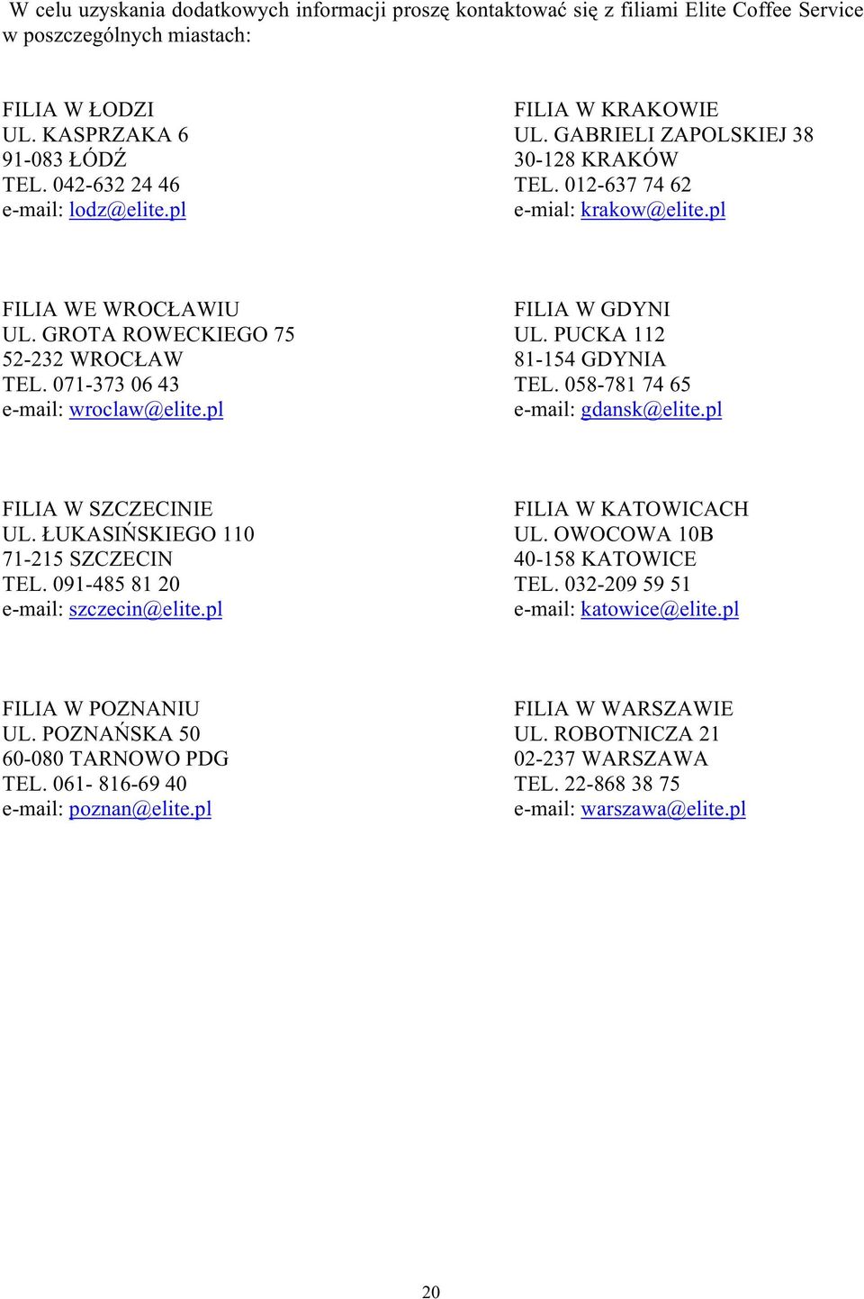 PUCKA 112 52-232 WROC AW 81-154 GDYNIA TEL. 071-373 06 43 TEL. 058-781 74 65 e-mail: wroclaw@elite.pl e-mail: gdansk@elite.pl FILIA W SZCZECINIE FILIA W KATOWICACH UL. UKASIÑSKIEGO 110 UL.