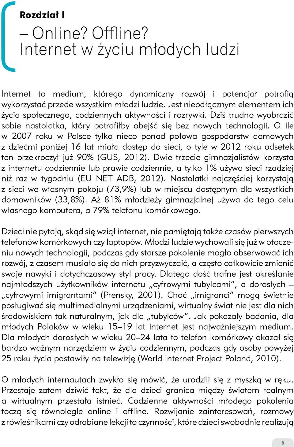 O ile w 2007 roku w Polsce tylko nieco ponad połowa gospodarstw domowych z dziećmi poniżej 16 lat miała dostęp do sieci, o tyle w 2012 roku odsetek ten przekroczył już 90% (GUS, 2012).