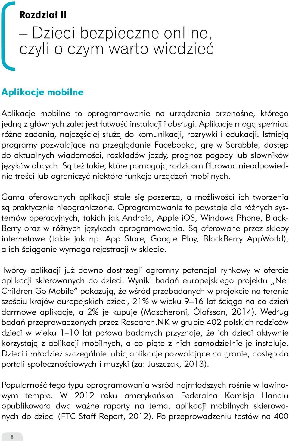 Istnieją programy pozwalające na przeglądanie Facebooka, grę w Scrabble, dostęp do aktualnych wiadomości, rozkładów jazdy, prognoz pogody lub słowników języków obcych.