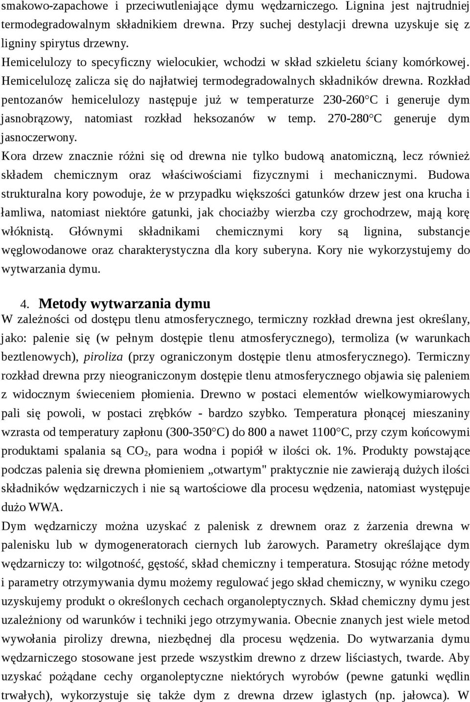 Rozkład pentozanów hemicelulozy następuje już w temperaturze 0-60 C i generuje dym jasnobrązowy, natomiast rozkład heksozanów w temp. 70-80 C generuje dym jasnoczerwony.