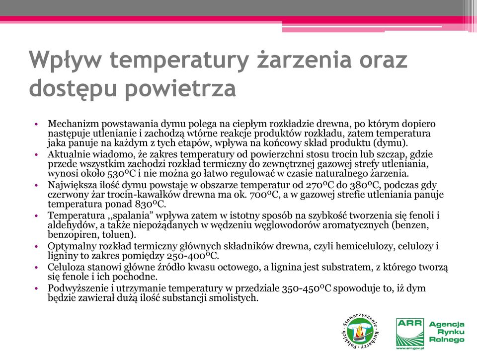 Aktualnie wiadomo, że zakres temperatury od powierzchni stosu trocin lub szczap, gdzie przede wszystkim zachodzi rozkład termiczny do zewnętrznej gazowej strefy utleniania, wynosi około 530ºC i nie