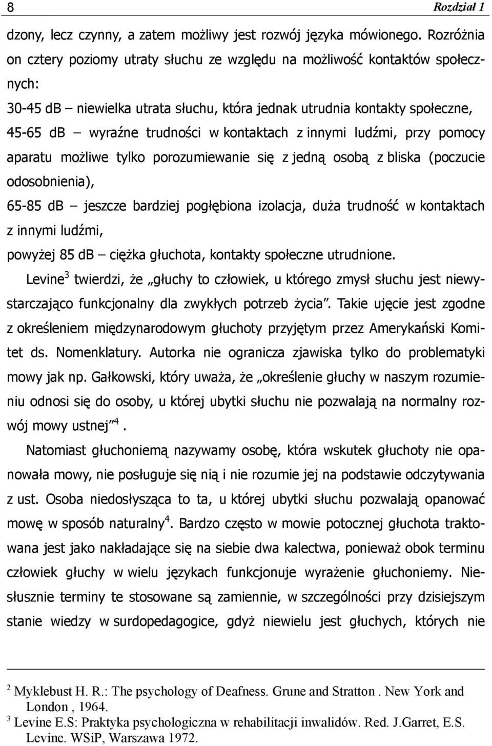 kontaktach z innymi ludźmi, przy pomocy aparatu możliwe tylko porozumiewanie się z jedną osobą z bliska (poczucie odosobnienia), 65-85 db jeszcze bardziej pogłębiona izolacja, duża trudność w