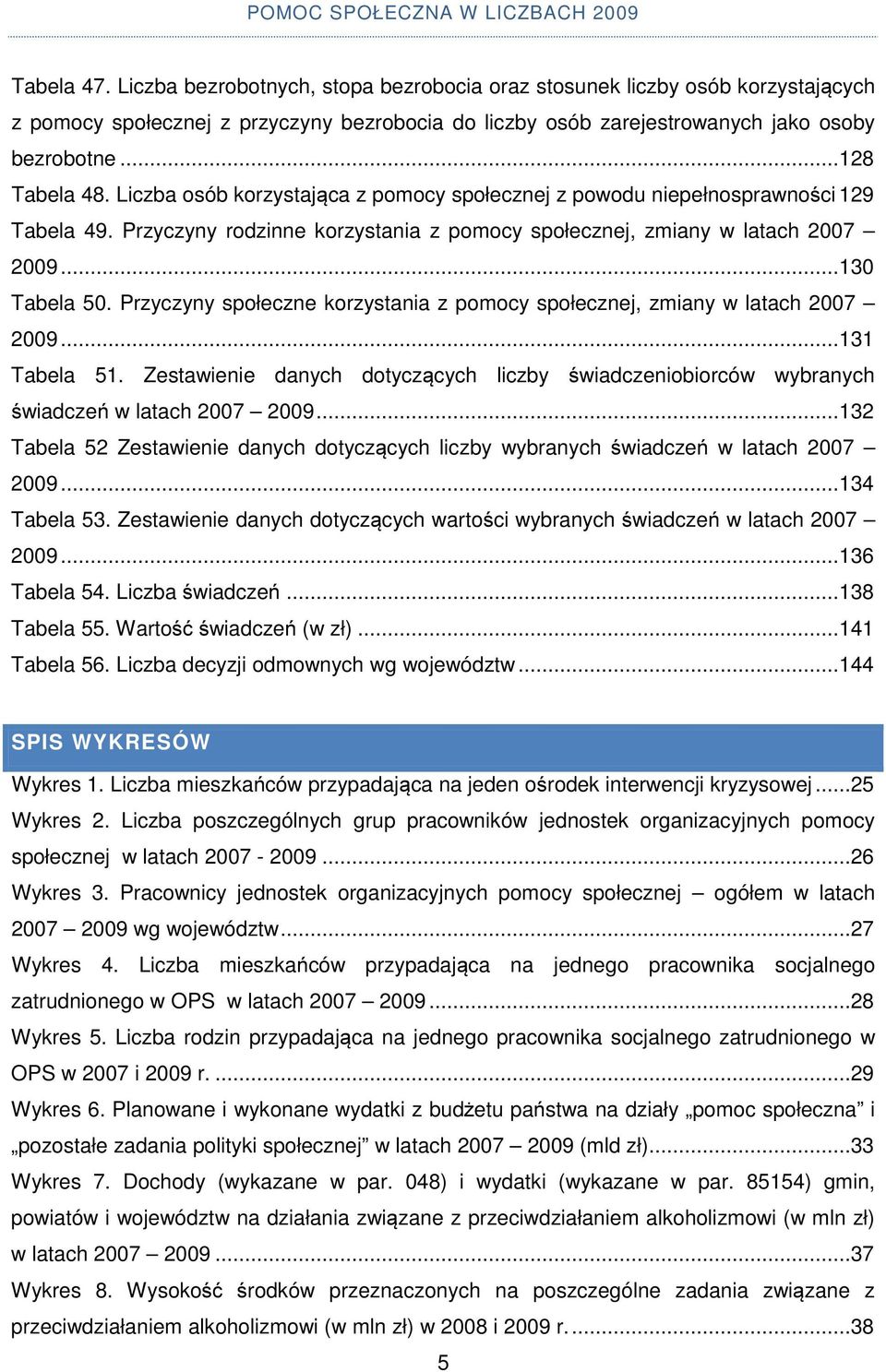 Przyczyny społeczne korzystania z pomocy społecznej, zmiany w latach 2007 2009... 131 Tabela 51. Zestawienie danych dotyczących liczby świadczeniobiorców wybranych świadczeń w latach 2007 2009.