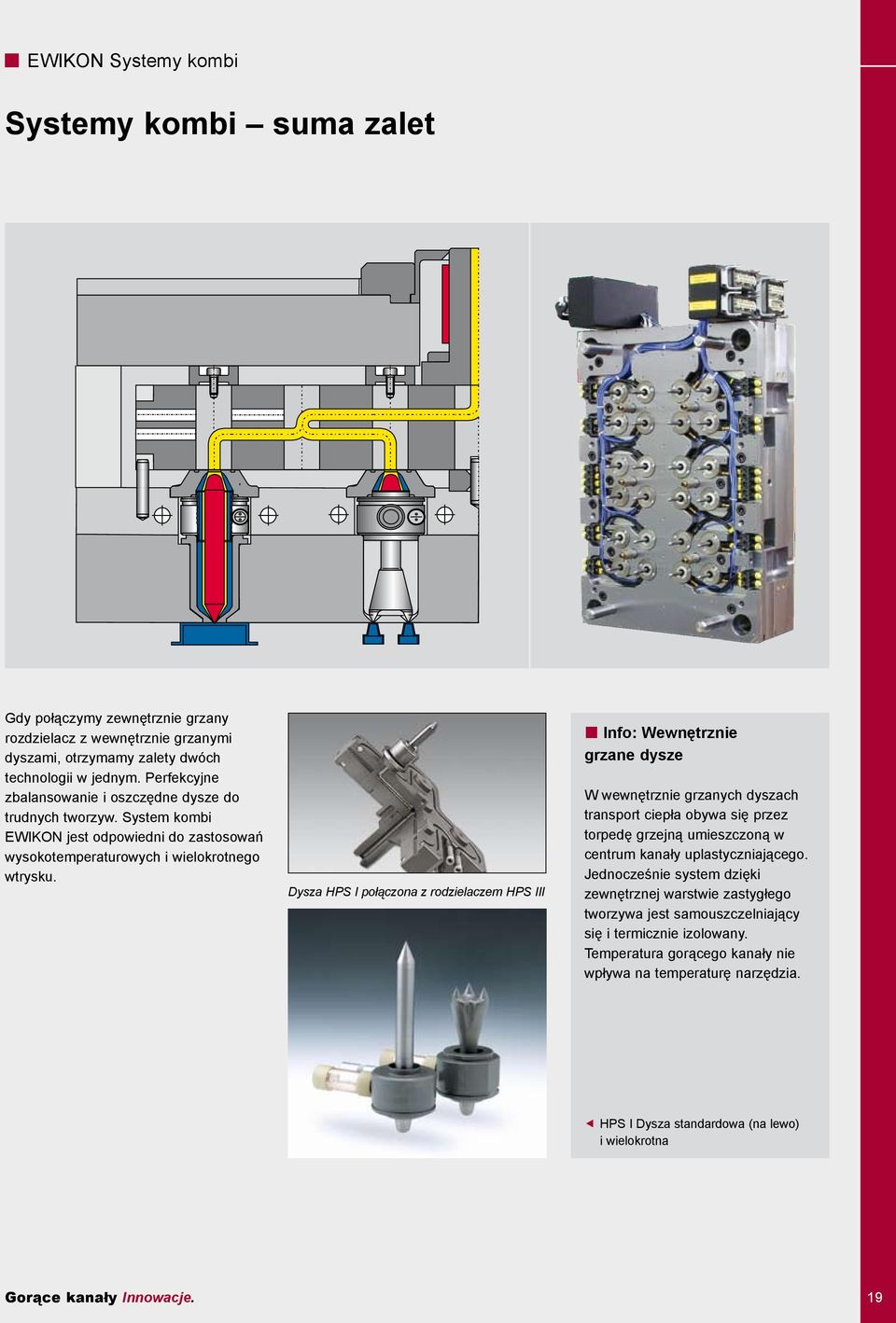 Dysza HPS I połączona z rodzielaczem HPS III Info: Wewnętrznie grzane dysze W wewnętrznie grzanych dyszach transport ciepła obywa się przez torpedę grzejną umieszczoną w centrum kanały