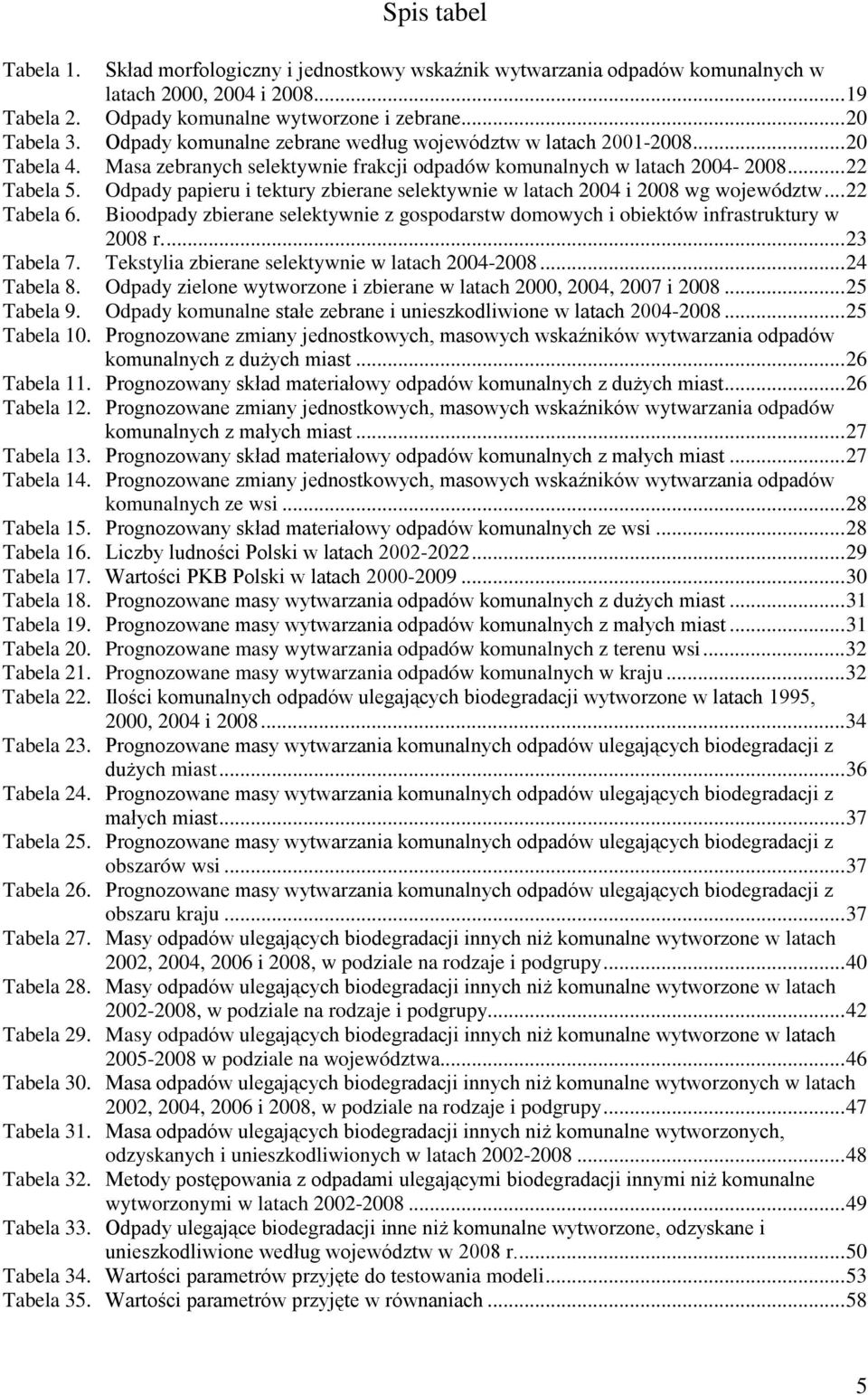 Odpady papieru i tektury zbierane selektywnie w latach 2004 i 2008 wg województw... 22 Tabela 6. Bioodpady zbierane selektywnie z gospodarstw domowych i obiektów infrastruktury w 2008 r.... 23 Tabela 7.