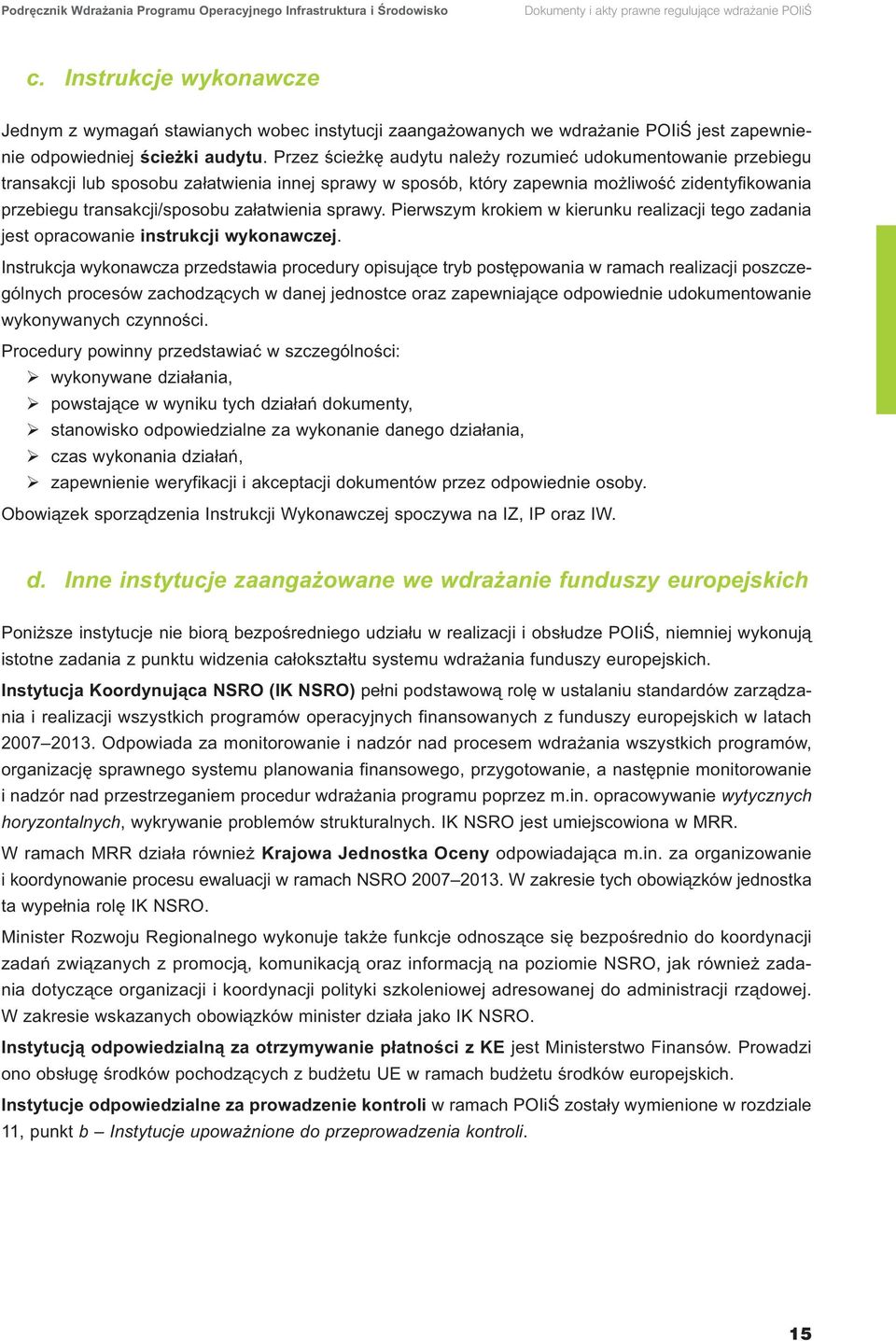 Przez ścieżkę audytu należy rozumieć udokumentowanie przebiegu transakcji lub sposobu załatwienia innej sprawy w sposób, który zapewnia możliwość zidentyfikowania przebiegu transakcji/sposobu