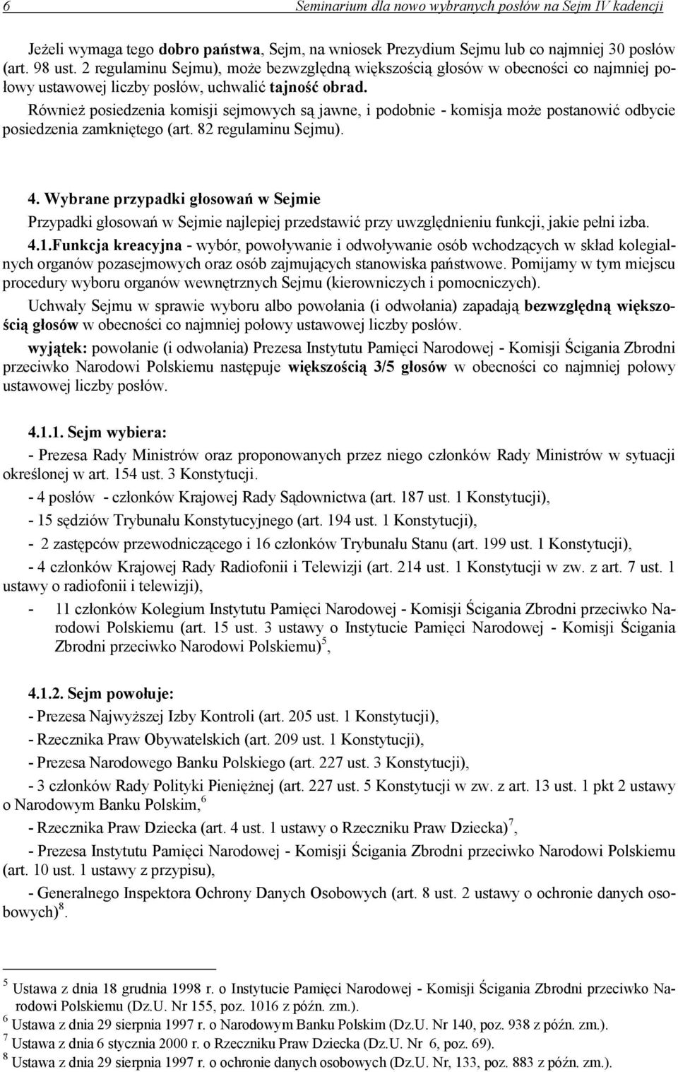 Również posiedzenia komisji sejmowych są jawne, i podobnie - komisja może postanowić odbycie posiedzenia zamkniętego (art. 82 regulaminu Sejmu). 4.