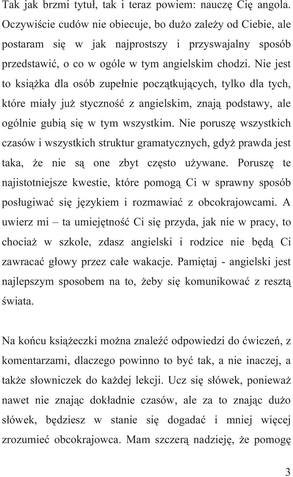 Nie jest to książka dla osób zupełnie początkujących, tylko dla tych, które miały już styczność z angielskim, znają podstawy, ale ogólnie gubią się w tym wszystkim.