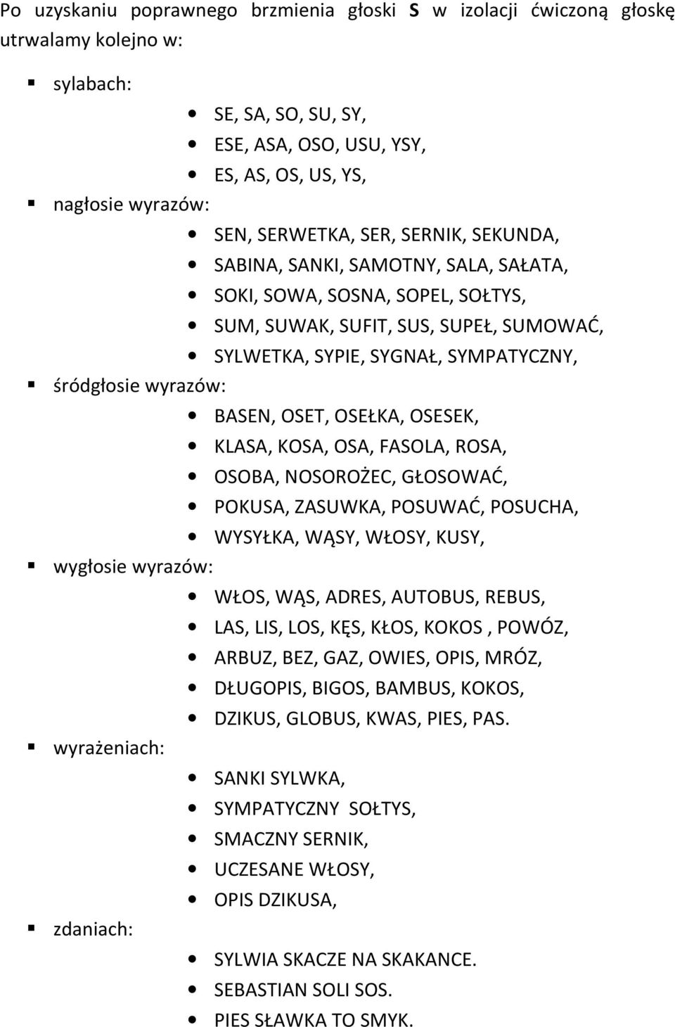 OSET, OSEŁKA, OSESEK, KLASA, KOSA, OSA, FASOLA, ROSA, OSOBA, NOSOROŻEC, GŁOSOWAĆ, POKUSA, ZASUWKA, POSUWAĆ, POSUCHA, WYSYŁKA, WĄSY, WŁOSY, KUSY, wygłosie wyrazów: wyrażeniach: zdaniach: WŁOS, WĄS,