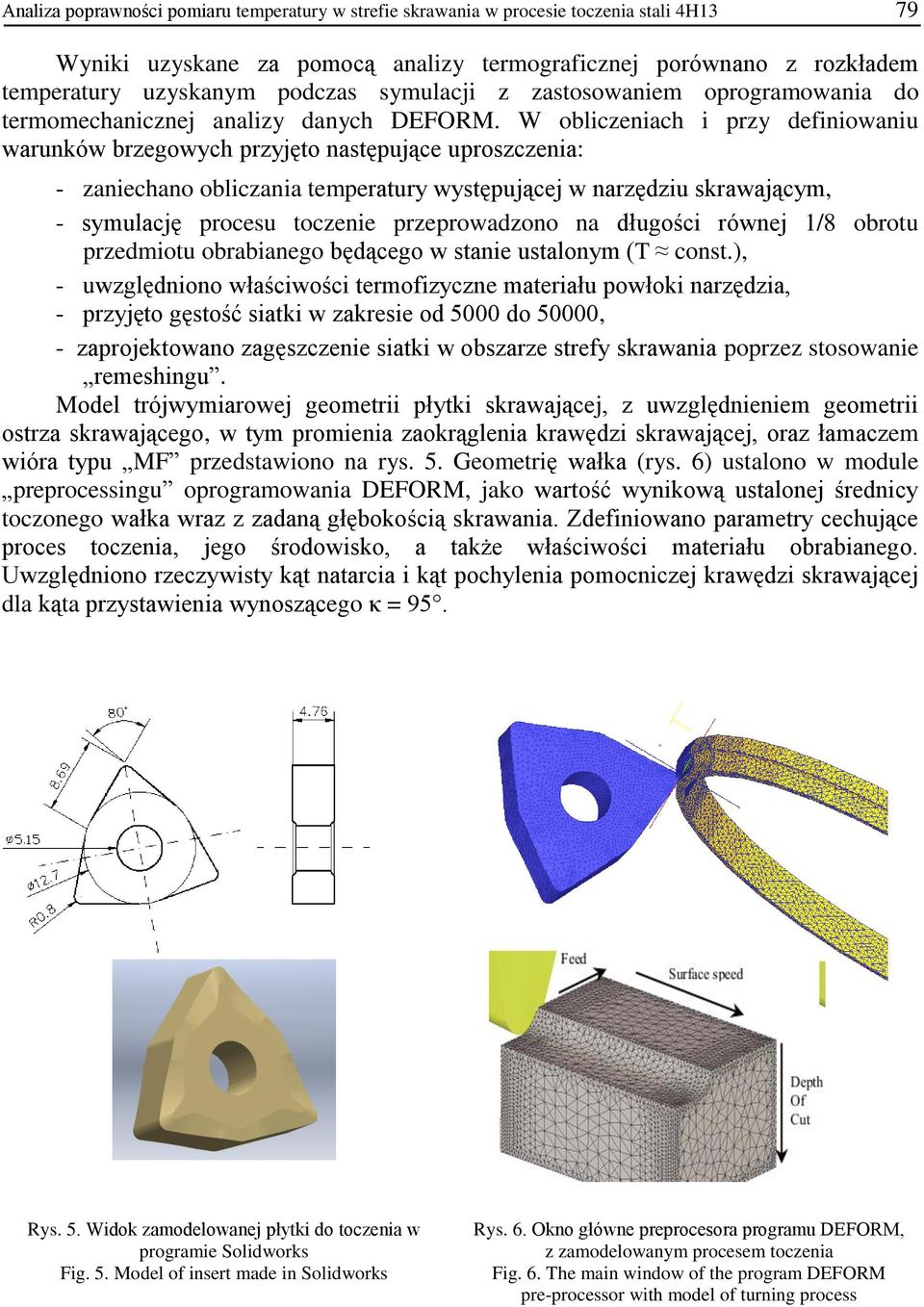 W obliczeniach i przy definiowaniu warunków brzegowych przyjęto następujące uproszczenia: - zaniechano obliczania temperatury występującej w narzędziu skrawającym, - symulację procesu toczenie
