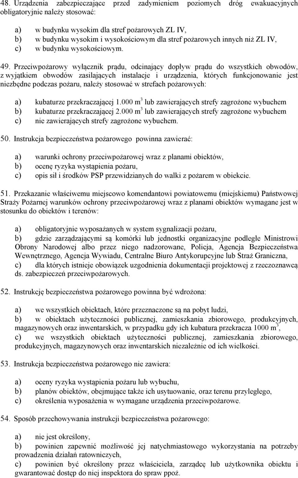Przeciwpożarowy wyłącznik prądu, odcinający dopływ prądu do wszystkich obwodów, z wyjątkiem obwodów zasilających instalacje i urządzenia, których funkcjonowanie jest niezbędne podczas pożaru, należy