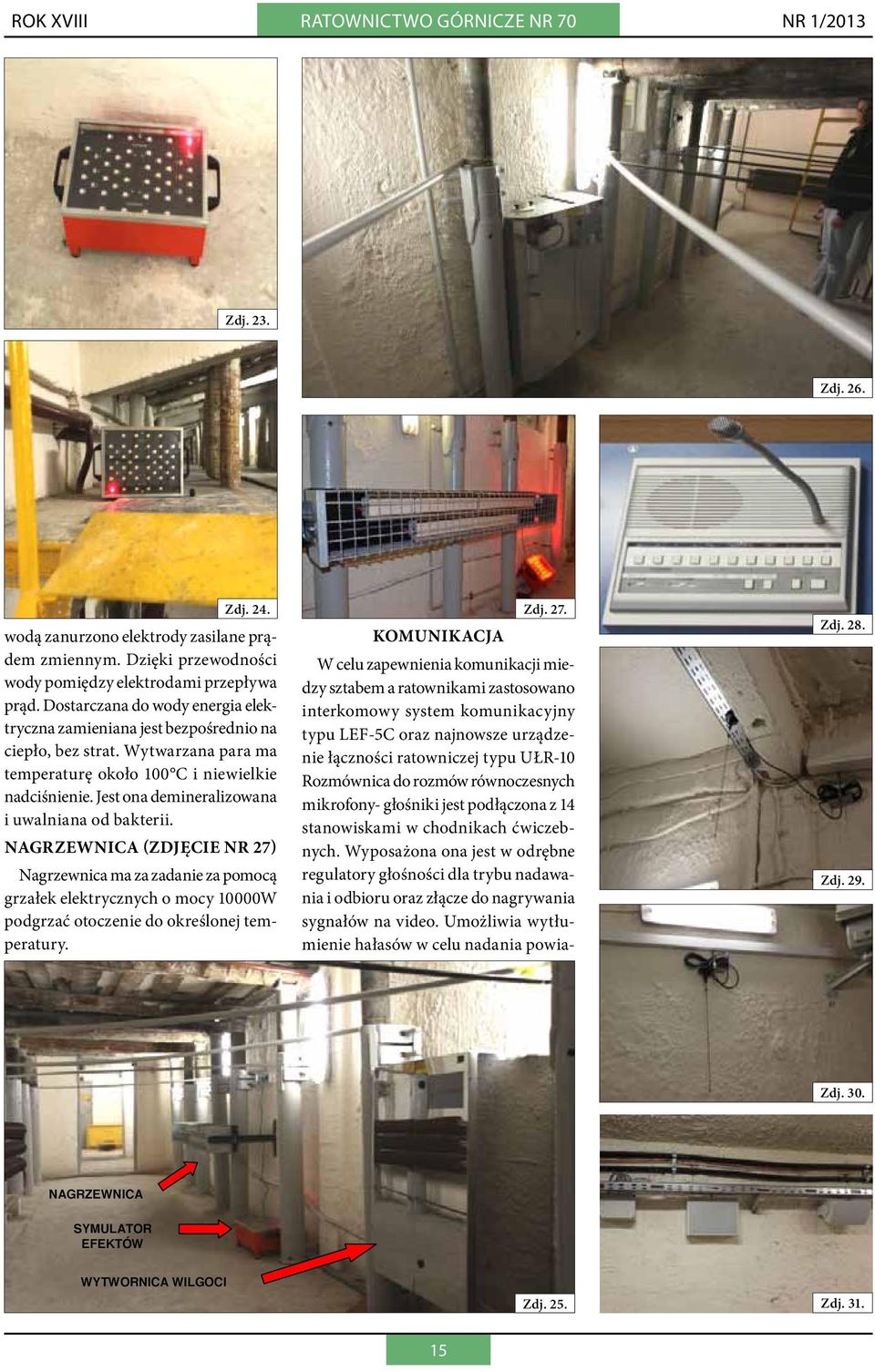 Jest ona demineralizowana i uwalniana od bakterii. NAGRZEWNICA (zdjęcie nr 27) Nagrzewnica ma za zadanie za pomocą grzałek elektrycznych o mocy 10000W podgrzać otoczenie do określonej temperatury.