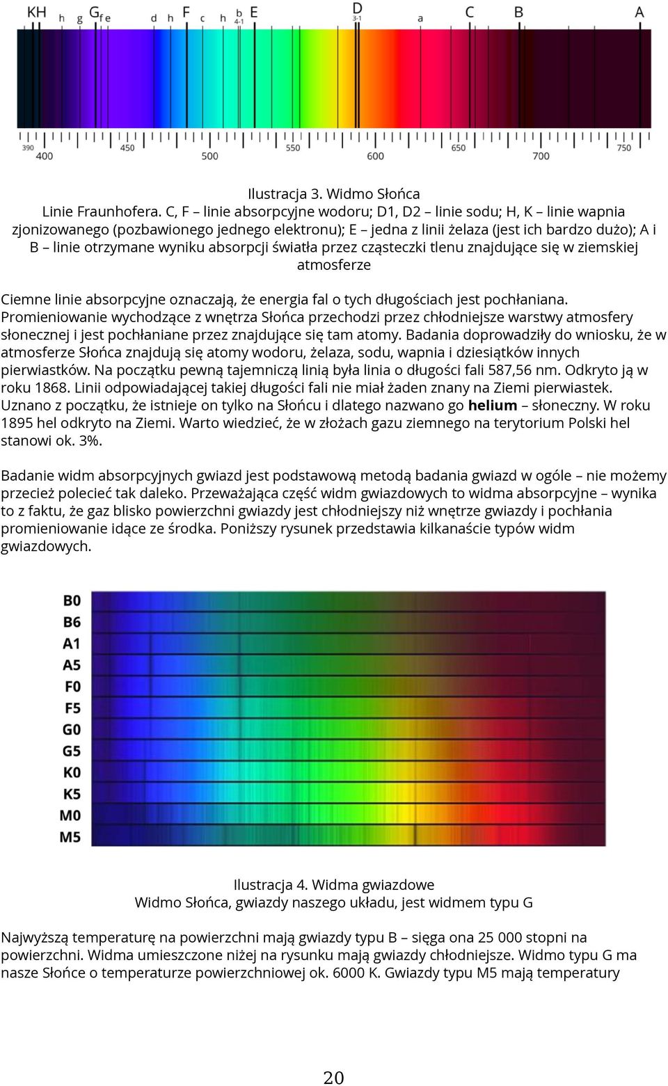 absorpcji światła przez cząsteczki tlenu znajdujące się w ziemskiej atmosferze Ciemne linie absorpcyjne oznaczają, że energia fal o tych długościach jest pochłaniana.