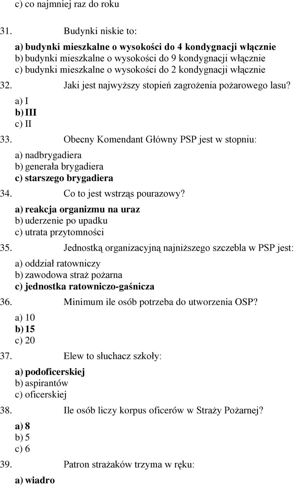32. Jaki jest najwyższy stopień zagrożenia pożarowego lasu? a) I b) III c) II 33. Obecny Komendant Główny PSP jest w stopniu: a) nadbrygadiera b) generała brygadiera c) starszego brygadiera 34.