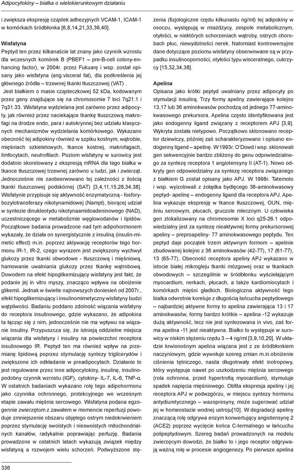 został opisany jako wisfatyna (ang.visceral fat), dla podkreślenia jej głównego źródła trzewnej tkanki tłuszczowej (VAT).