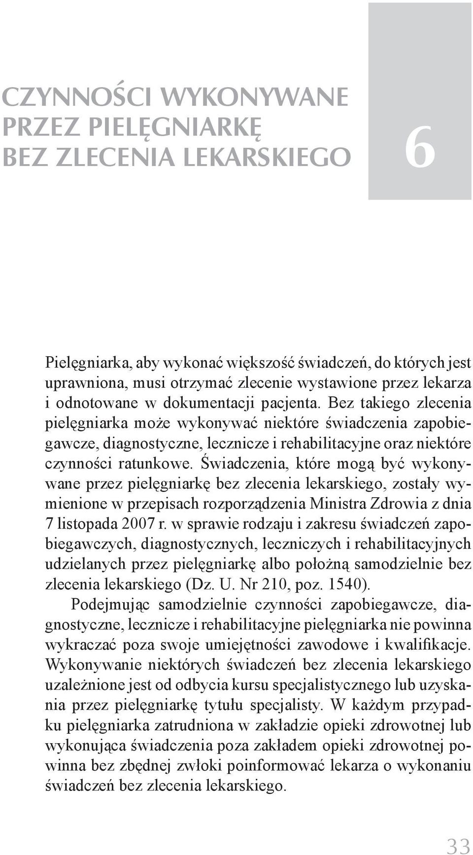 Świadczenia, które mogą być wykonywane przez pielęgniarkę bez zlecenia lekarskiego, zostały wymienione w przepisach rozporządzenia Ministra Zdrowia z dnia 7 listopada 2007 r.