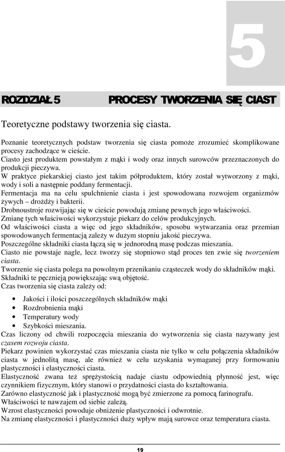 W praktyce piekarskiej ciasto jest takim półproduktem, który został wytworzony z mąki, wody i soli a następnie poddany fermentacji.