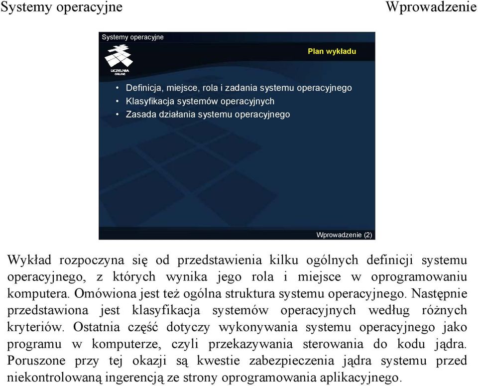 Omówiona jest też ogólna struktura systemu operacyjnego. Następnie przedstawiona jest klasyfikacja systemów operacyjnych według różnych kryteriów.