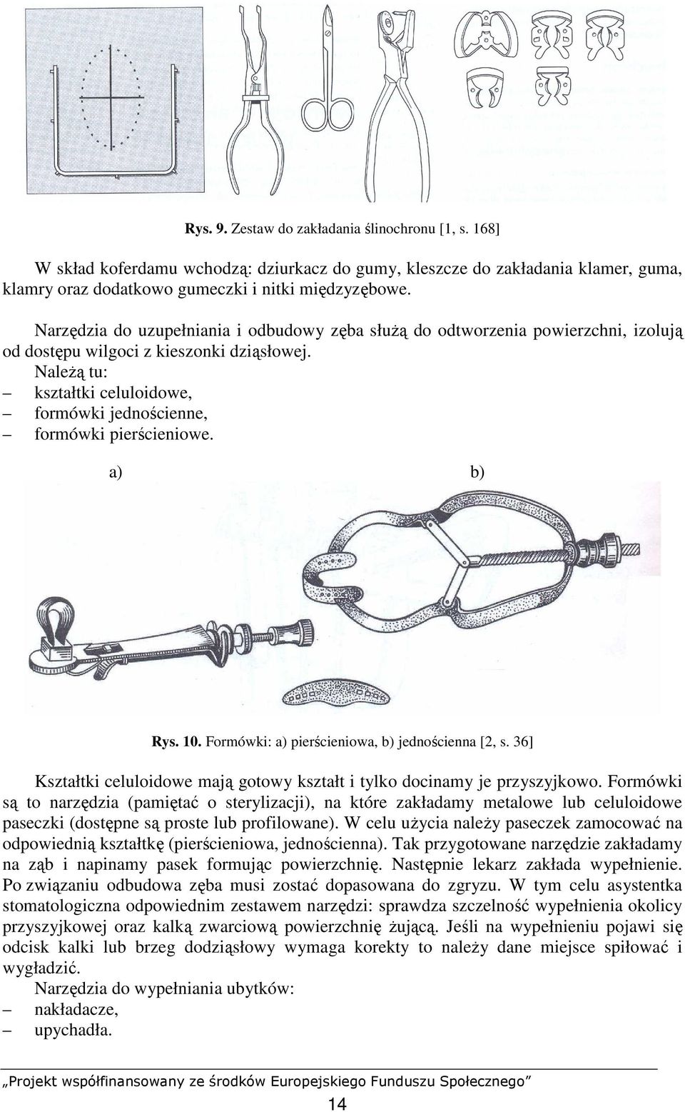 NaleŜą tu: kształtki celuloidowe, formówki jednościenne, formówki pierścieniowe. a) b) Rys. 10. Formówki: a) pierścieniowa, b) jednościenna [2, s.