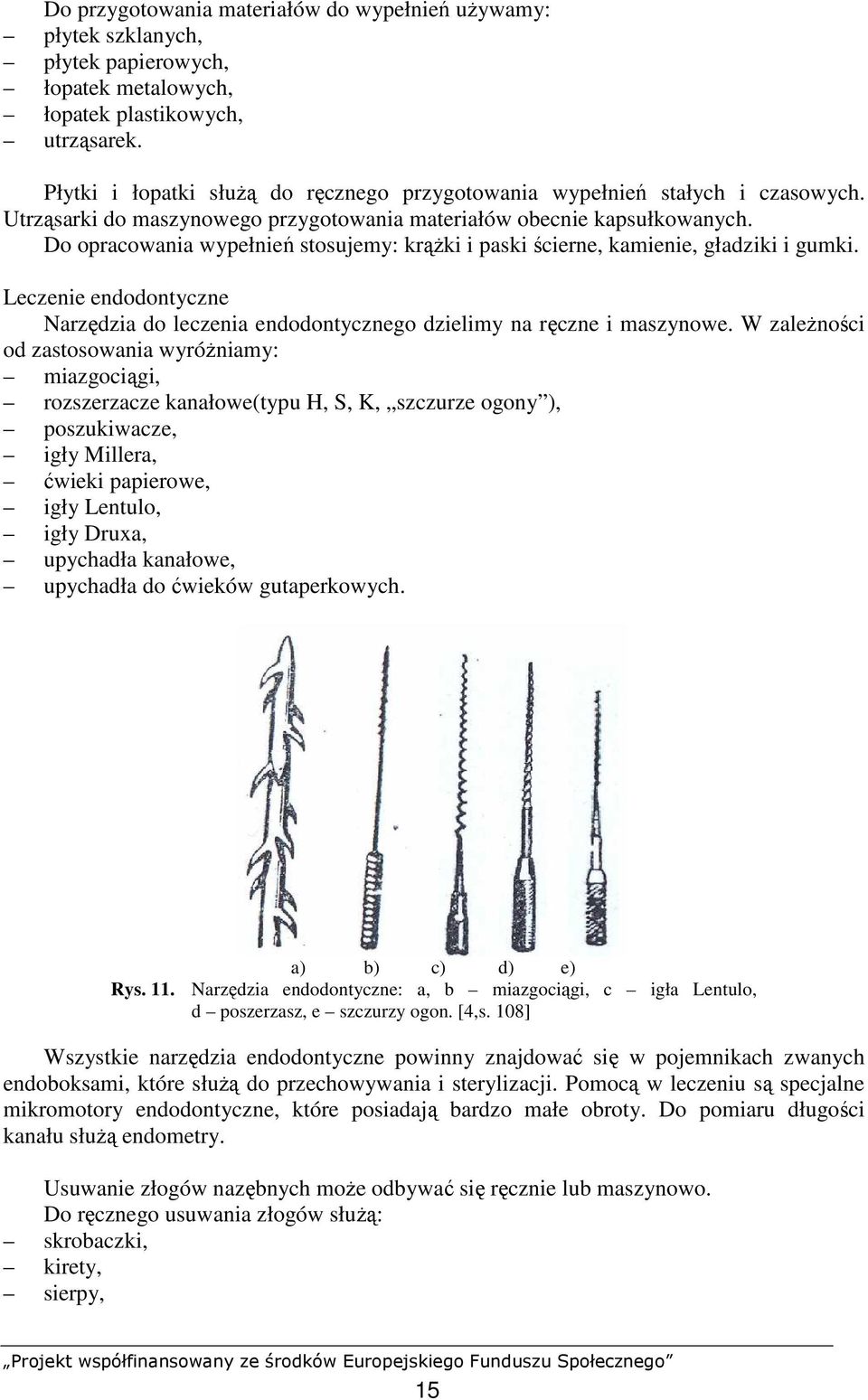 Do opracowania wypełnień stosujemy: krąŝki i paski ścierne, kamienie, gładziki i gumki. Leczenie endodontyczne Narzędzia do leczenia endodontycznego dzielimy na ręczne i maszynowe.