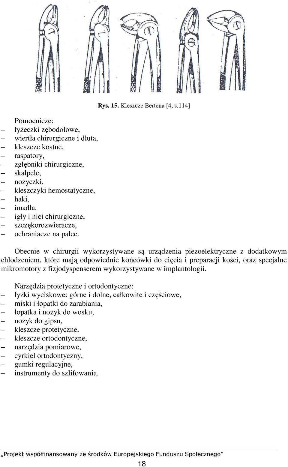 114] Obecnie w chirurgii wykorzystywane są urządzenia piezoelektryczne z dodatkowym chłodzeniem, które mają odpowiednie końcówki do cięcia i preparacji kości, oraz specjalne mikromotory z