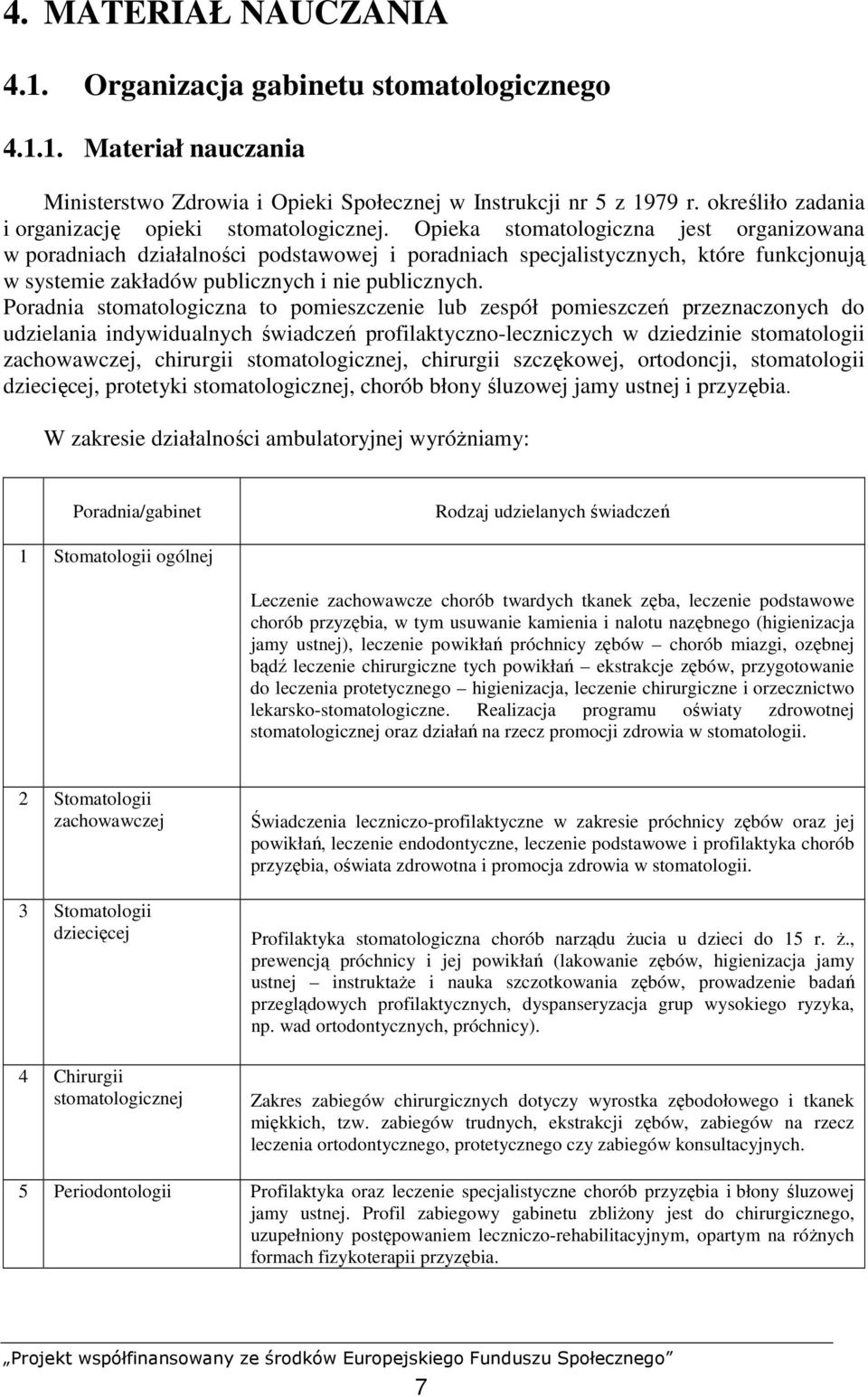 Opieka stomatologiczna jest organizowana w poradniach działalności podstawowej i poradniach specjalistycznych, które funkcjonują w systemie zakładów publicznych i nie publicznych.