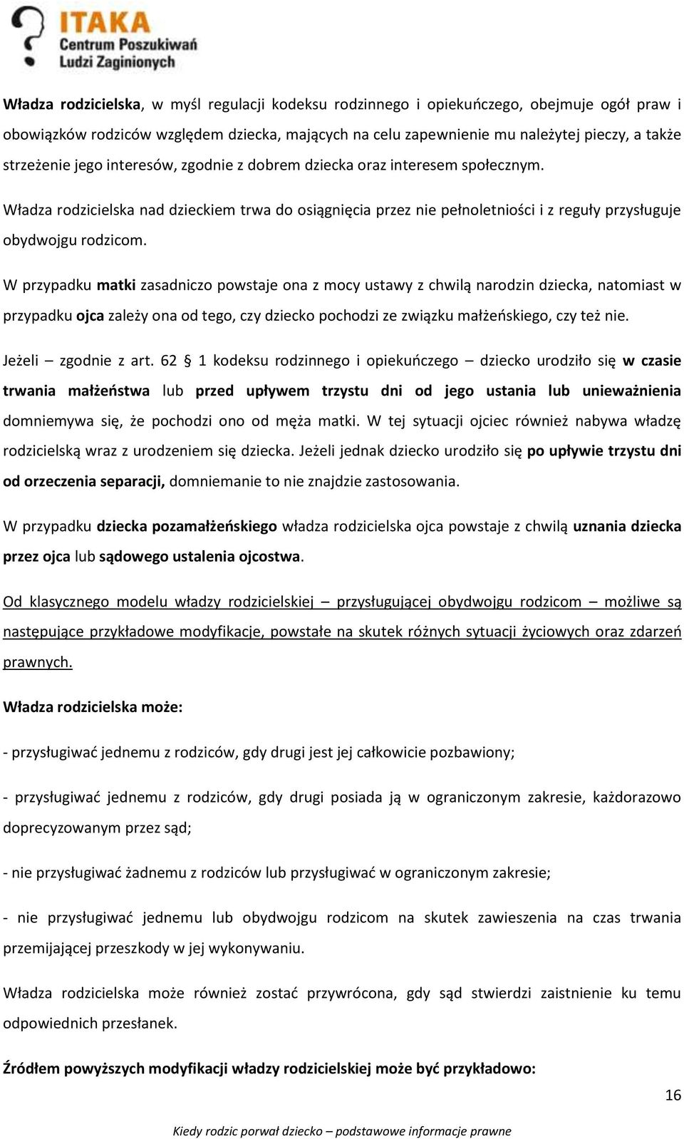 W przypadku matki zasadniczo powstaje ona z mocy ustawy z chwilą narodzin dziecka, natomiast w przypadku ojca zależy ona od tego, czy dziecko pochodzi ze związku małżeńskiego, czy też nie.