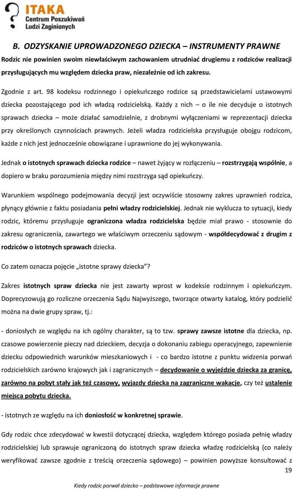 Każdy z nich o ile nie decyduje o istotnych sprawach dziecka może działać samodzielnie, z drobnymi wyłączeniami w reprezentacji dziecka przy określonych czynnościach prawnych.