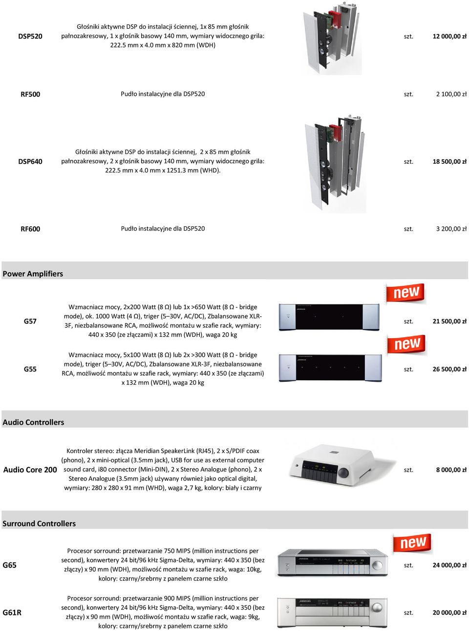 grila: 18500,00 zł 222.5 mm x 4.0 mm x 1251.3 mm (WHD). RF600 Pudło instalacyjne dla DSP520 3200,00 zł Power Amplifiers Wzmacniacz mocy, 2x200 Watt (8 Ω) lub 1x >650 Watt (8 Ω - bridge G57 mode), ok.