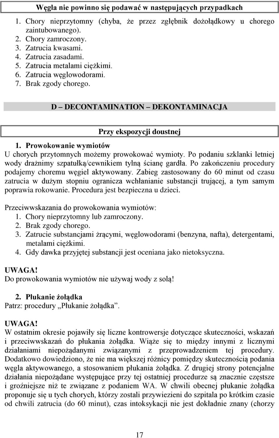 Prowokowanie wymiotów U chorych przytomnych możemy prowokować wymioty. Po podaniu szklanki letniej wody drażnimy szpatułką/cewnikiem tylną ścianę gardła.