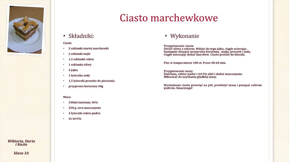 Ciągle mieszając dodać marchew. Ciasto przelać do blaszki. Piec w temperaturze 180 st. Przez 40-60 min. Przygotowanie masy: Śmietanę, cukier puder i żel Fix ubić i dodać mascarpone.