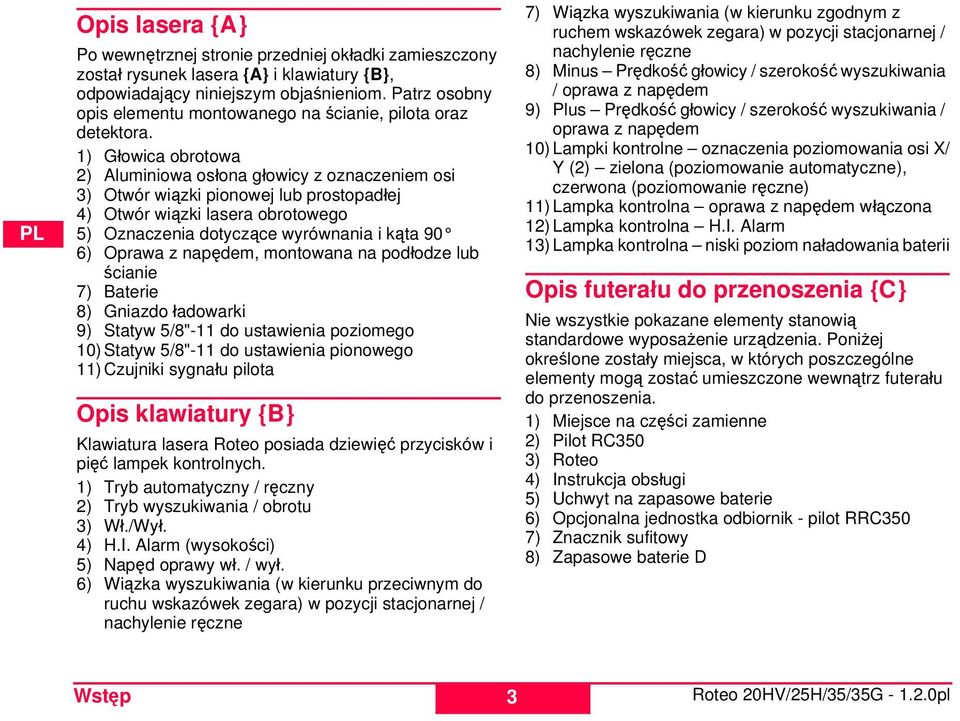 1) Głowica obrotowa 2) Aluminiowa osłona głowicy z oznaczeniem osi 3) Otwór wiązki pionowej lub prostopadłej 4) Otwór wiązki lasera obrotowego 5) Oznaczenia dotyczące wyrównania i kąta 90 6) Oprawa z