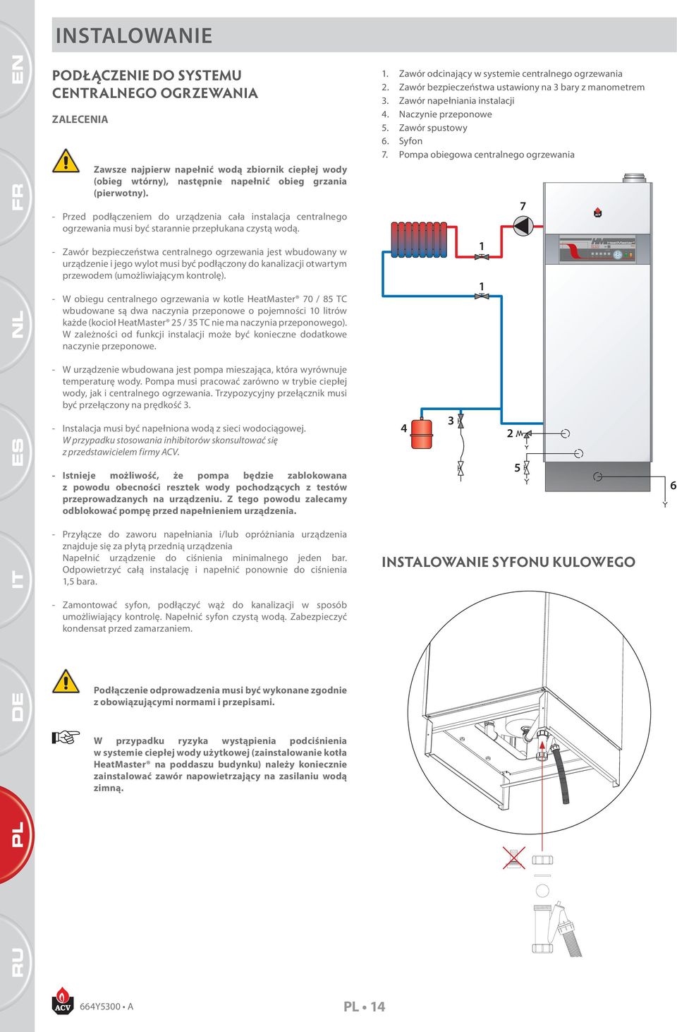 - Zawór bezpieczeństwa centralnego ogrzewania jest wbudowany w urządzenie i jego wylot musi być podłączony do kanalizacji otwartym przewodem (umożliwiającym kontrolę).
