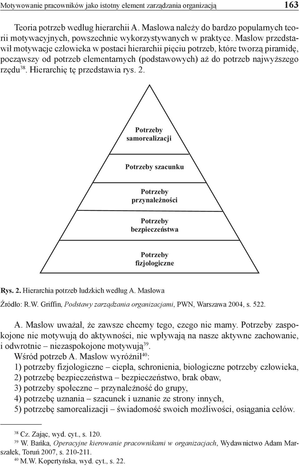 Maslow przedstawił motywacje człowieka w postaci hierarchii pięciu potrzeb, które tworzą piramidę, począwszy od potrzeb elementarnych (podstawowych) aż do potrzeb najwyższego rzędu 38.