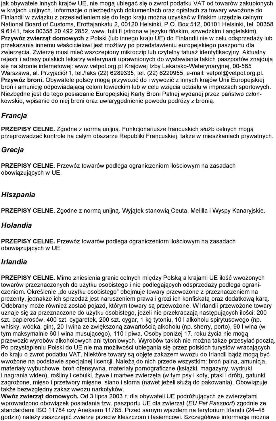 Erottajankatu 2, 00120 Helsinki, P.O. Box 512, 00101 Helsinki, tel. 00358 9 6141, faks 00358 20 492 2852, www. tulli.fi (strona w języku fińskim, szwedzkim i angielskim).