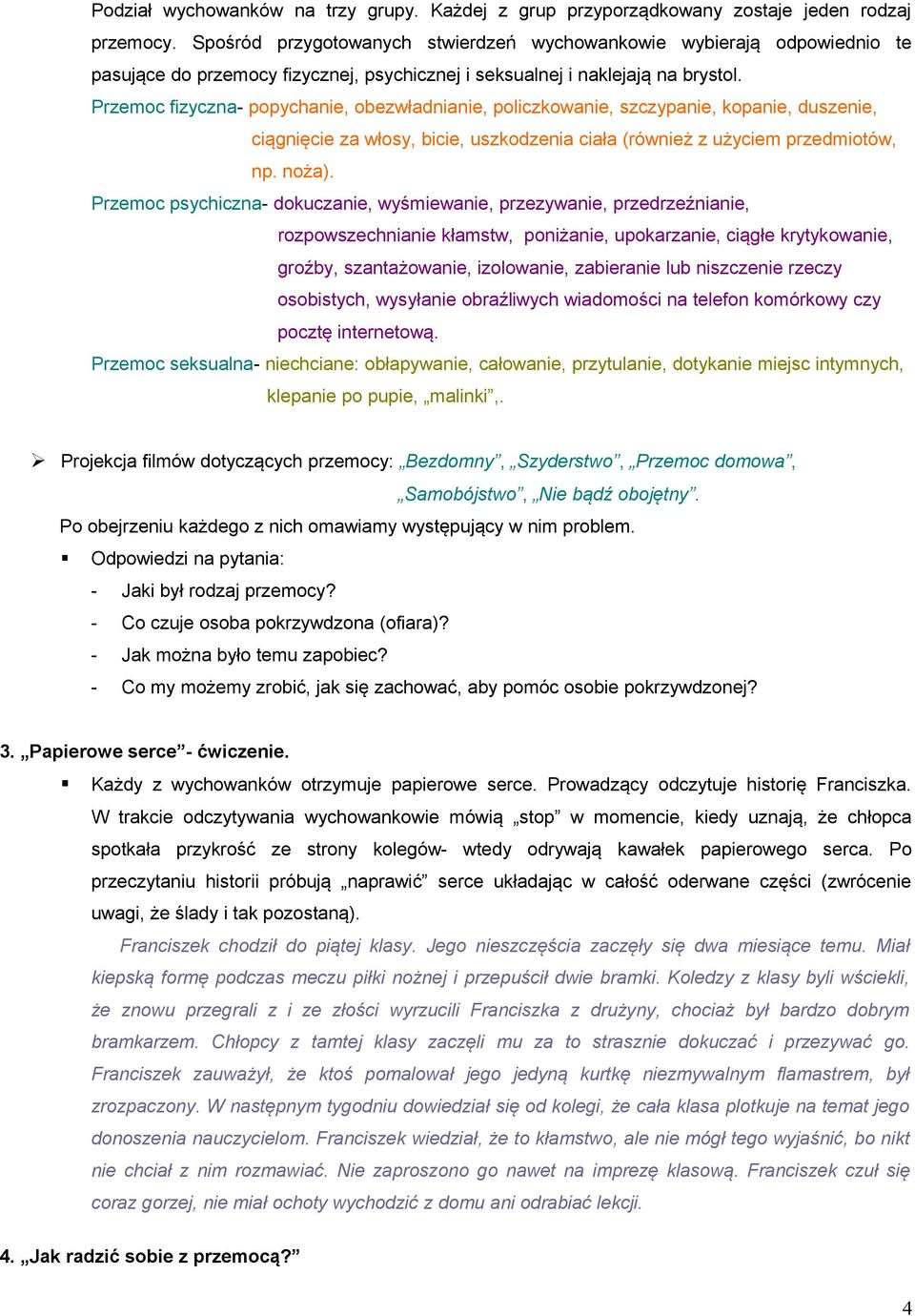 Przemoc fizyczna- popychanie, obezwładnianie, policzkowanie, szczypanie, kopanie, duszenie, ciągnięcie za włosy, bicie, uszkodzenia ciała (również z użyciem przedmiotów, np. noża).