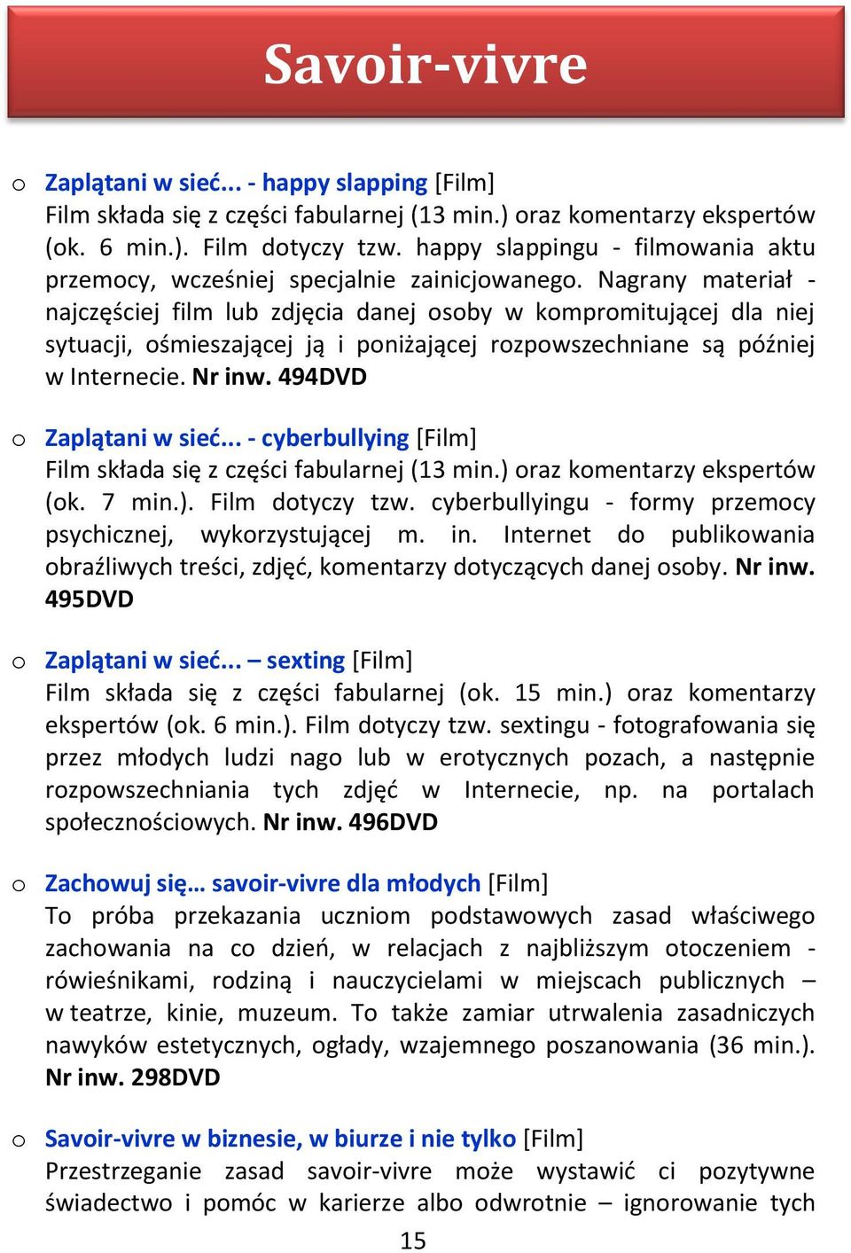 Nagrany materiał - najczęściej film lub zdjęcia danej osoby w kompromitującej dla niej sytuacji, ośmieszającej ją i poniżającej rozpowszechniane są później w Internecie. Nr inw.