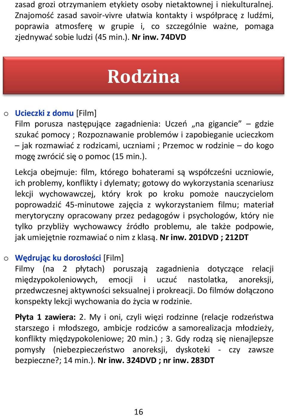74DVD Rodzina o Ucieczki z domu [Film] Film porusza następujące zagadnienia: Uczeń na gigancie gdzie szukać pomocy ; Rozpoznawanie problemów i zapobieganie ucieczkom jak rozmawiać z rodzicami,