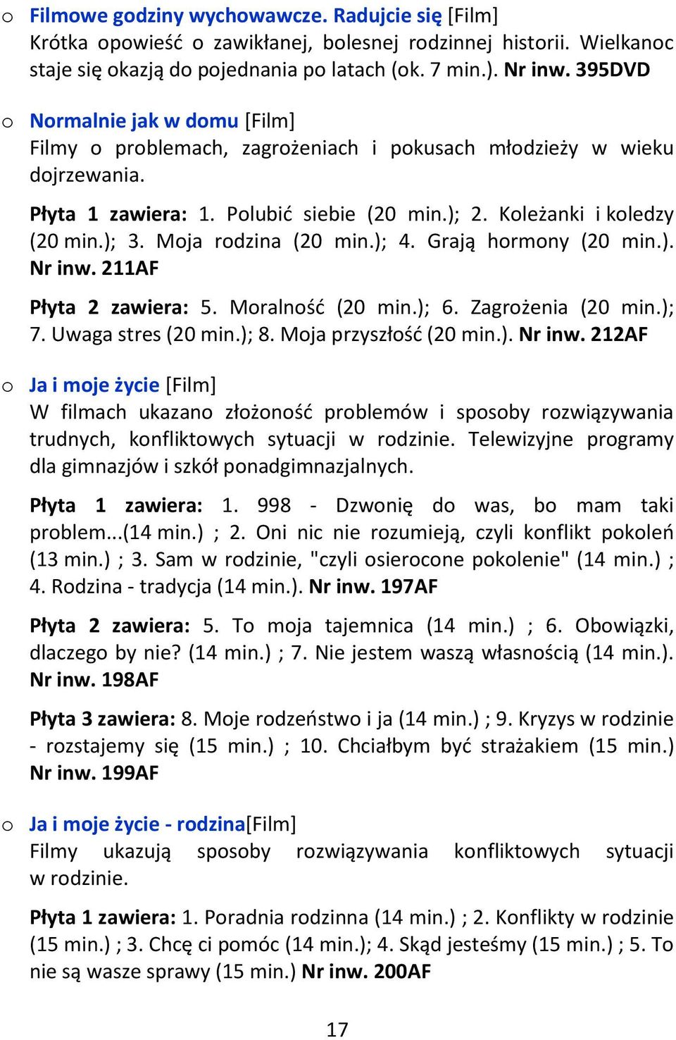 Moja rodzina (20 min.); 4. Grają hormony (20 min.). Nr inw. 211AF Płyta 2 zawiera: 5. Moralność (20 min.); 6. Zagrożenia (20 min.); 7. Uwaga stres (20 min.); 8. Moja przyszłość (20 min.). Nr inw. 212AF o Ja i moje życie [Film] W filmach ukazano złożoność problemów i sposoby rozwiązywania trudnych, konfliktowych sytuacji w rodzinie.